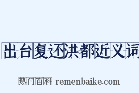 出台复还洪都近义词是什么意思的图片